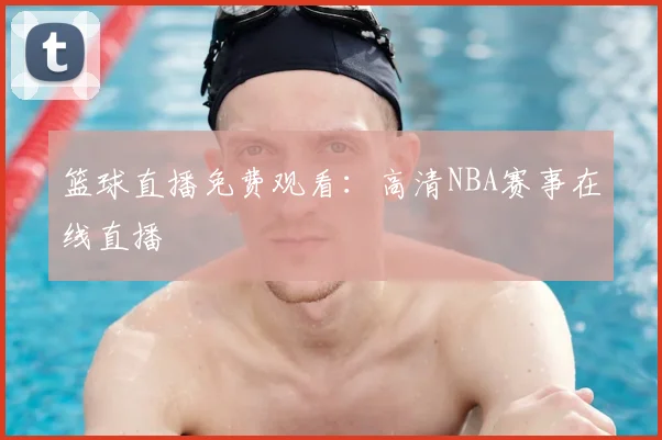 篮球直播免费观看：高清NBA赛事在线直播