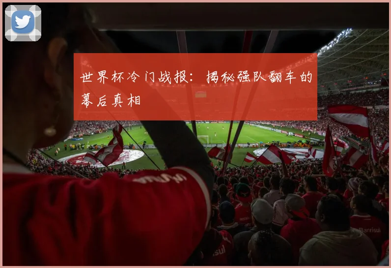 世界杯冷门战报:揭秘强队翻车的幕后真相