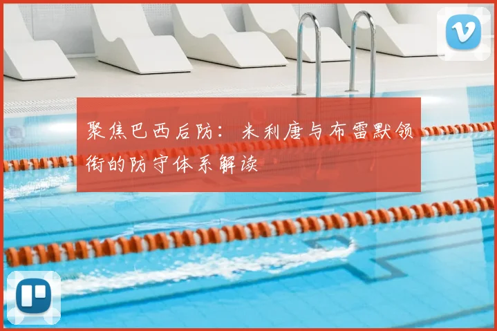 聚焦巴西后防:米利唐与布雷默领衔的防守体系解读