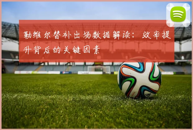 勒维尔替补出场数据解读：效率提升背后的关键因素