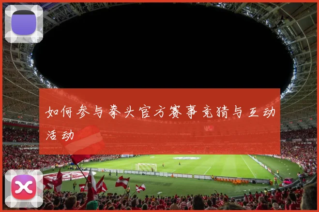 如何参与拳头官方赛事竞猜与互动活动