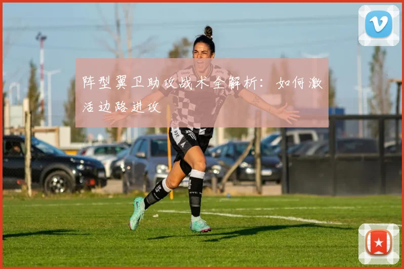 阵型翼卫助攻战术全解析:如何激活边路进攻