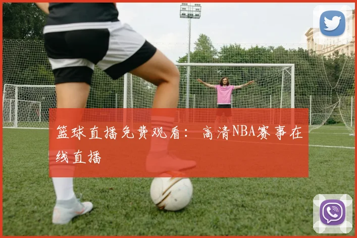 篮球直播免费观看：高清NBA赛事在线直播