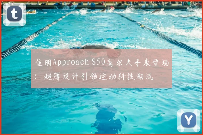 佳明Approach S50高尔夫手表登场：超薄设计引领运动科技潮流