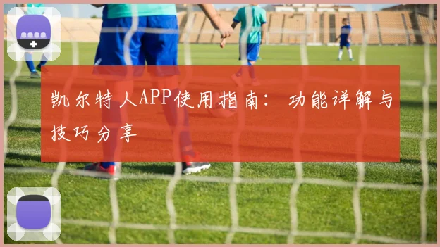 凯尔特人APP使用指南：功能详解与技巧分享