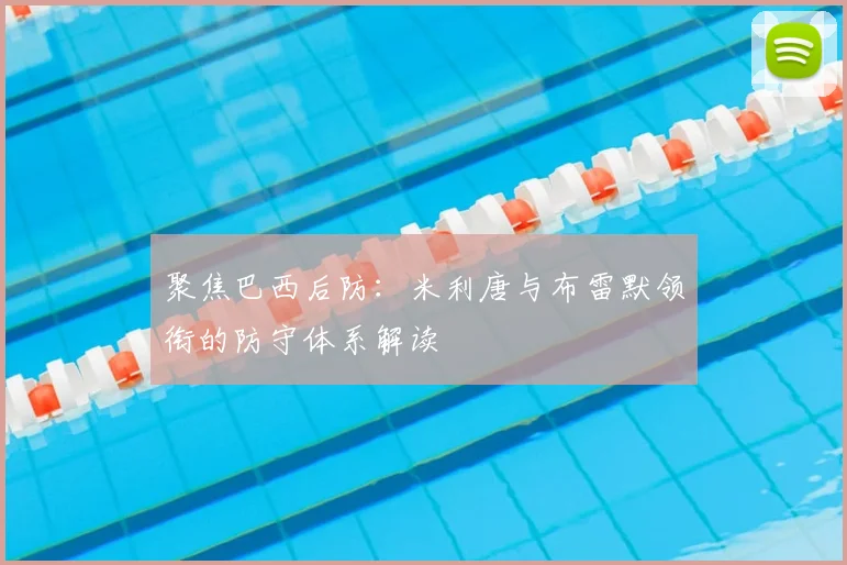 聚焦巴西后防:米利唐与布雷默领衔的防守体系解读