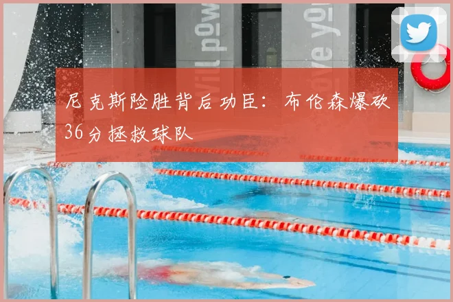尼克斯险胜背后功臣:布伦森爆砍36分拯救球队