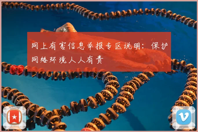 网上有害信息举报专区说明：保护网络环境人人有责