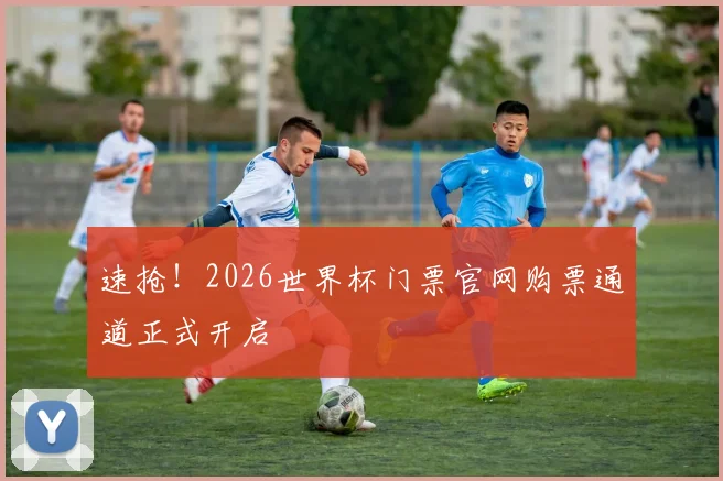 速抢！2026世界杯门票官网购票通道正式开启